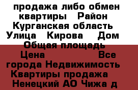 продажа либо обмен квартиры › Район ­ Курганская область › Улица ­ Кирова  › Дом ­ 17 › Общая площадь ­ 64 › Цена ­ 2 000 000 - Все города Недвижимость » Квартиры продажа   . Ненецкий АО,Чижа д.